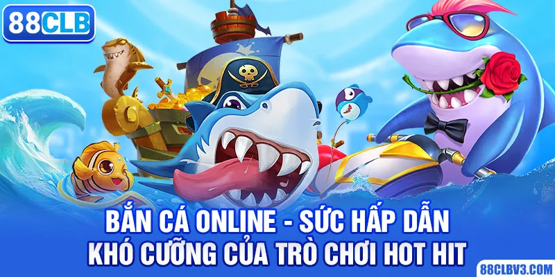 Bắn Cá Online - Sức Hấp Dẫn Khó Cưỡng Của Trò Chơi Hot Hit 88CLB bắn cá online